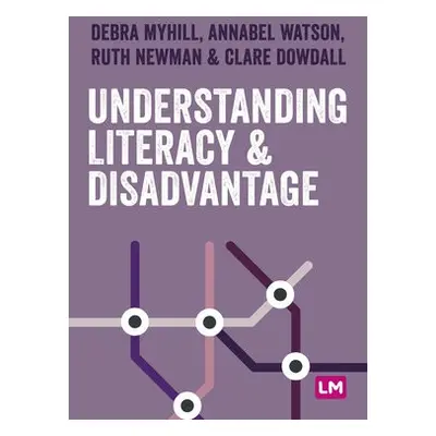 Understanding Literacy and Disadvantage - Myhill, Debra a Watson, Annabel a Newman, Ruth a Dowda