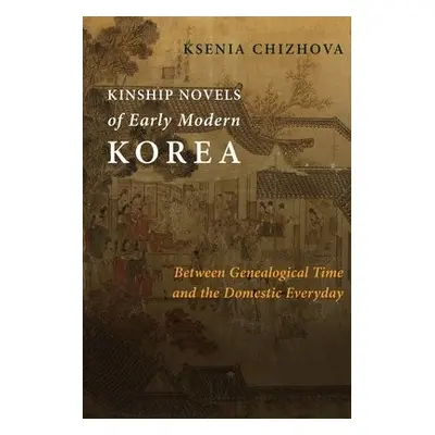 Kinship Novels of Early Modern Korea - Chizhova, Ksenia