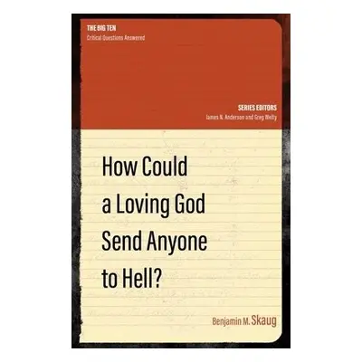 How Could a Loving God Send anyone to Hell? - Skaug, Benjamin M.