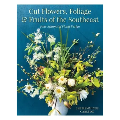 Cut Flowers, Foliage and Fruits of the Southeast - Carlton, Lee Hemmings