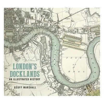 London's Docklands: An Illustrated History - Marshall, Geoff