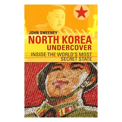 North Korea Undercover - Sweeney, John