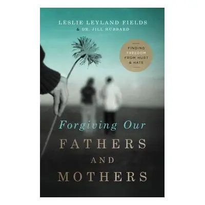 Forgiving Our Fathers and Mothers - Fields, Leslie Leyland a Hubbard, Dr. Jill