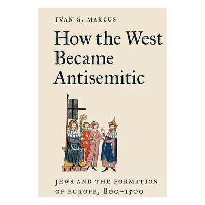 How the West Became Antisemitic - Marcus, Ivan G.