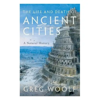 Life and Death of Ancient Cities - Woolf, Greg (Director, Institute of Classical Studies, Direct