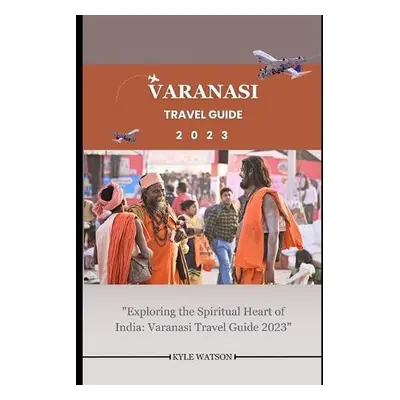 Varanasi Travel Guide 2023 - Watson, Kyle