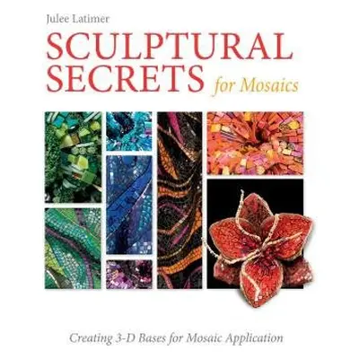 Sculptural Secrets for Mosaics - Latimer, Julee