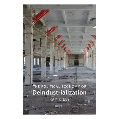 Political Economy of Deindustrialization - Kiely, Prof. Ray (Queen Mary University of London)