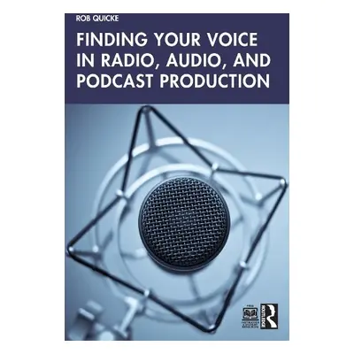 Finding Your Voice in Radio, Audio, and Podcast Production - Quicke, Rob