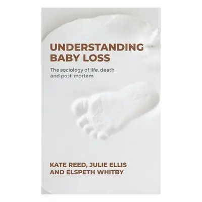 Understanding Baby Loss - Reed, Professor Kate a Ellis, Julie a Whitby, Elspeth