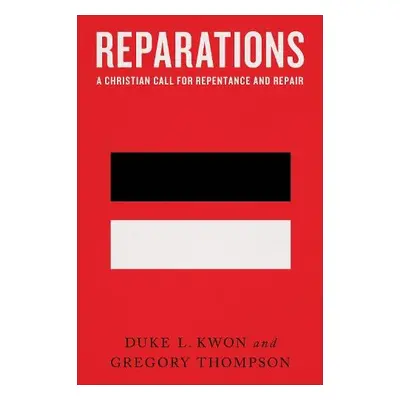 Reparations – A Christian Call for Repentance and Repair - Kwon, Duke L. a Thompson, Gregory