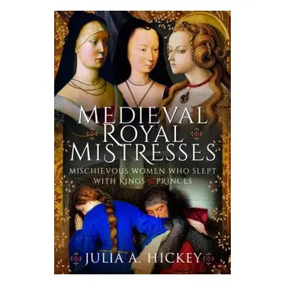 Medieval Royal Mistresses - Hickey, Julia A