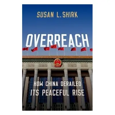 Overreach - Shirk, Susan L. (Research Professor and Chair of the 21st Century China Center, Rese