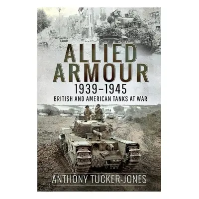 Allied Armour, 1939 1945 - Tucker-Jones, Anthony