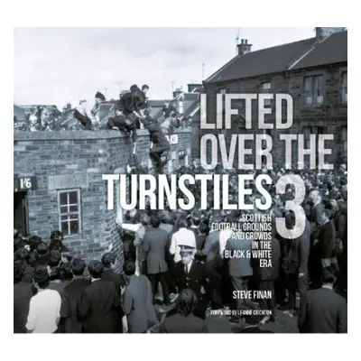 Lifted Over The Turnstiles vol. 3: Scottish Football Grounds And Crowds In The Black a White Era