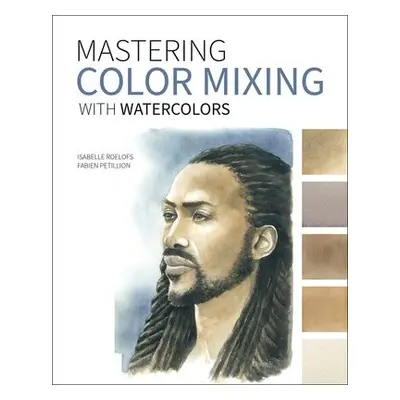 Mastering Color Mixing with Watercolors - Roelofs, Isabelle a Petillion, Fabien