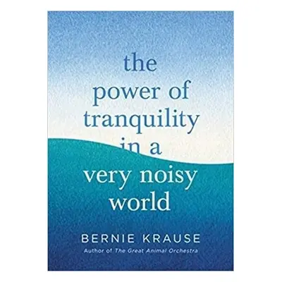 Power of Tranquility in a Very Noisy World - Krause, Bernie