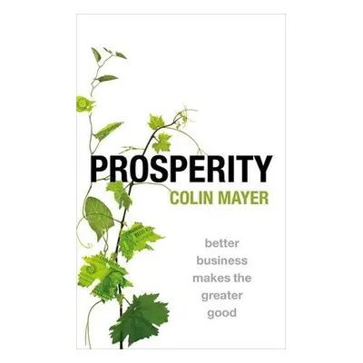 Prosperity - Mayer, Colin (Peter Moores Professor of Management Studies, Peter Moores Professor 