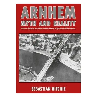 Arnhem: Myth and Reality - Ritchie, Sebastian