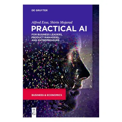 Practical AI for Business Leaders, Product Managers, and Entrepreneurs - Essa, Alfred a Mojarad,