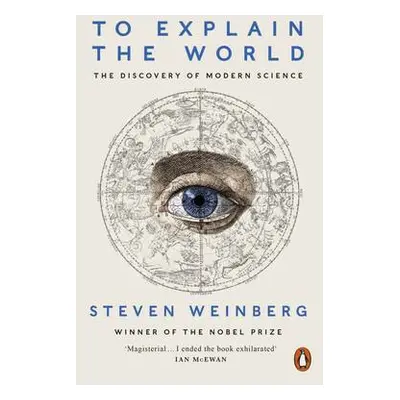 To Explain the World - Weinberg, Steven