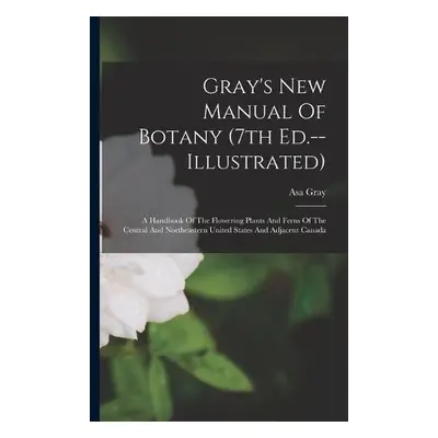 Gray's New Manual Of Botany (7th Ed.--illustrated) - Gray, Asa