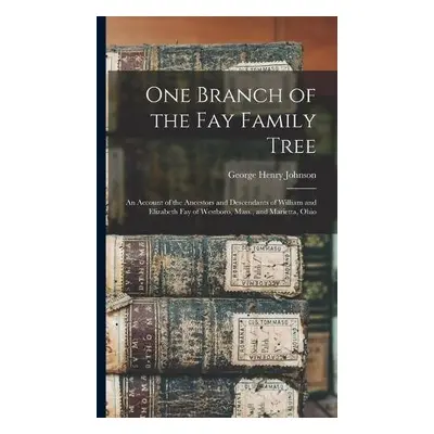 One Branch of the Fay Family Tree; an Account of the Ancestors and Descendants of William and El