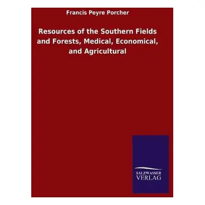 Resources of the Southern Fields and Forests, Medical, Economical, and Agricultural - Porcher, F