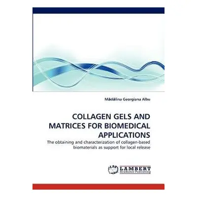 Collagen Gels and Matrices for Biomedical Applications - Albu, M D Lina Georgiana