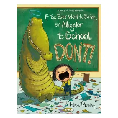 If You Ever Want to Bring an Alligator to School, Don't! - Parsley, Elise