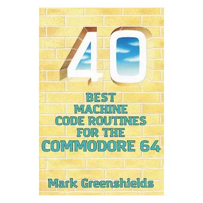 40 Best Machine Code Routines for the Commodore 64 - Greenshields, Mark