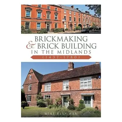 Brickmaking and Brick Building in The Midlands (1437-1780) - Kingman, Mike