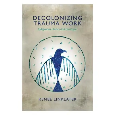 Decolonizing Trauma Work - Linklater, Renee