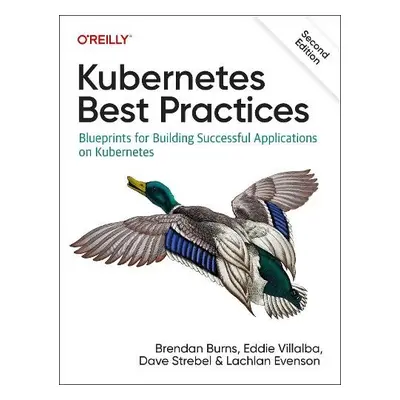 Kubernetes Best Practices - Burns, Brendan a Villalba, Eddie a Strebel, Dave a Evenson, Lachlan