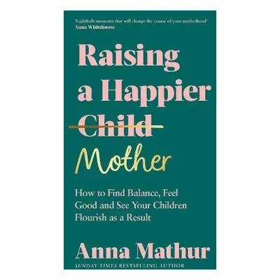 Raising A Happier Mother - Mathur, Anna