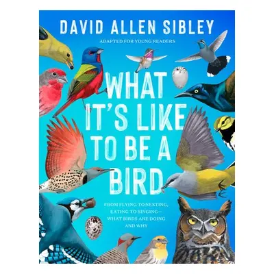 What It's Like to Be a Bird (Adapted for Young Readers) - Sibley, David Allen