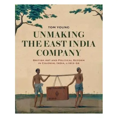 Unmaking the East India Company - Young, Tom