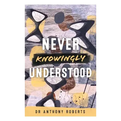 Never Knowingly Understood - Roberts, Dr Anthony