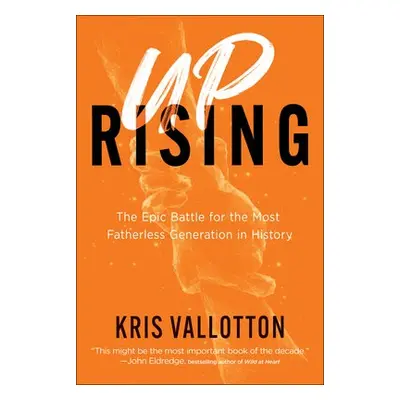 Uprising – The Epic Battle for the Most Fatherless Generation in History - Vallotton, Kris