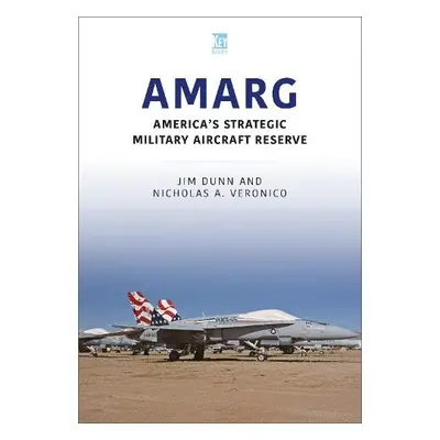 AMARG: America's Strategic Military Aircraft Reserve - Dunn, Jim a Veronico, Nicholas A