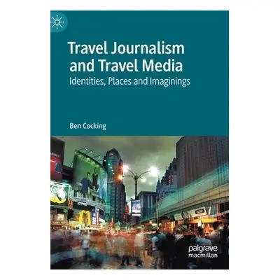 Travel Journalism and Travel Media - Cocking, Ben