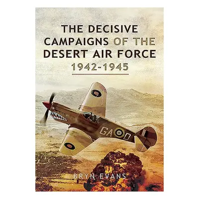 Decisive Campaigns of the Desert Air Force, 1942-1945 - Evans, Bryn