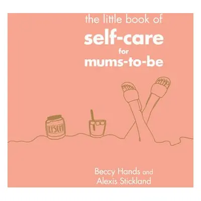 Little Book of Self-Care for Mums-To-Be - Hands, Beccy a Stickland, Alexis