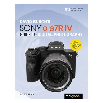 David Busch's Sony Alpha a7R IV Guide to Digital Photography - Busch, David D.