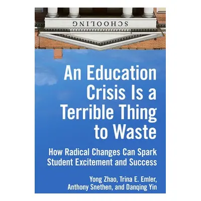 Education Crisis Is a Terrible Thing to Waste - Zhao, Yong a Emler, Trina E. a Snethen, Anthony 