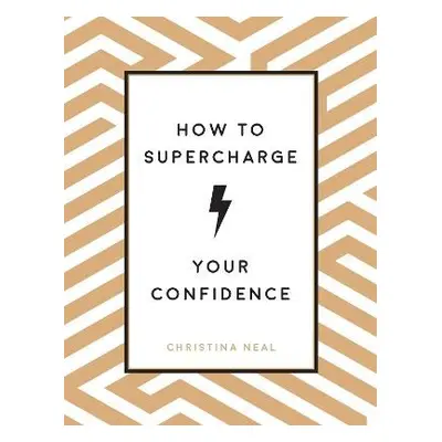 How to Supercharge Your Confidence - Neal, Christina