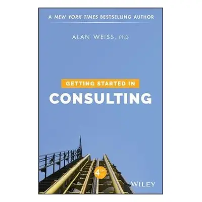 Getting Started in Consulting - Weiss, Alan (Summit Consulting Group, Inc.)