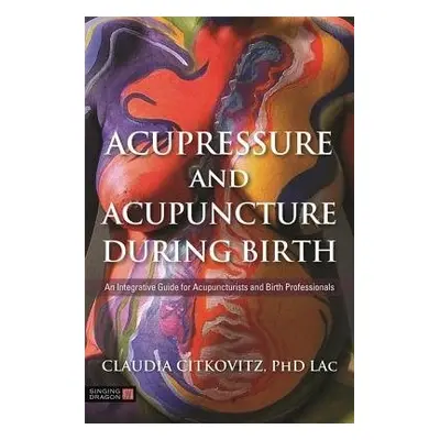 Acupressure and Acupuncture during Birth - Citkovitz, Claudia