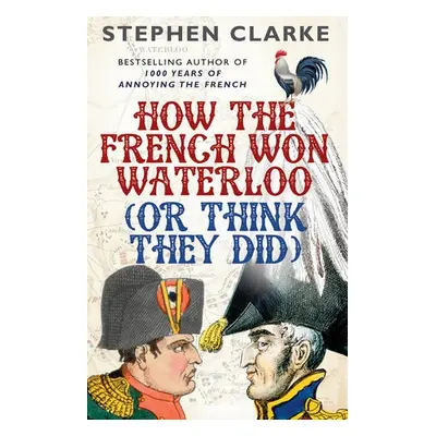 How the French Won Waterloo - or Think They Did - Clarke, Stephen