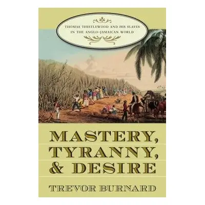 Mastery, Tyranny, and Desire - Burnard, Trevor